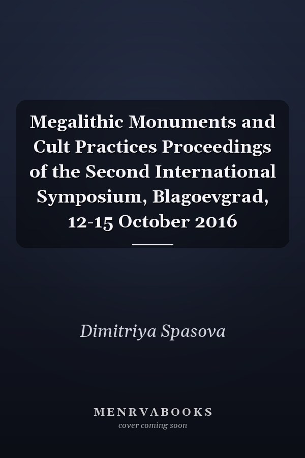 Megalithic Monuments and Cult Practices Proceedings of the Second International Symposium, Blagoevgrad, 12-15 October 2016