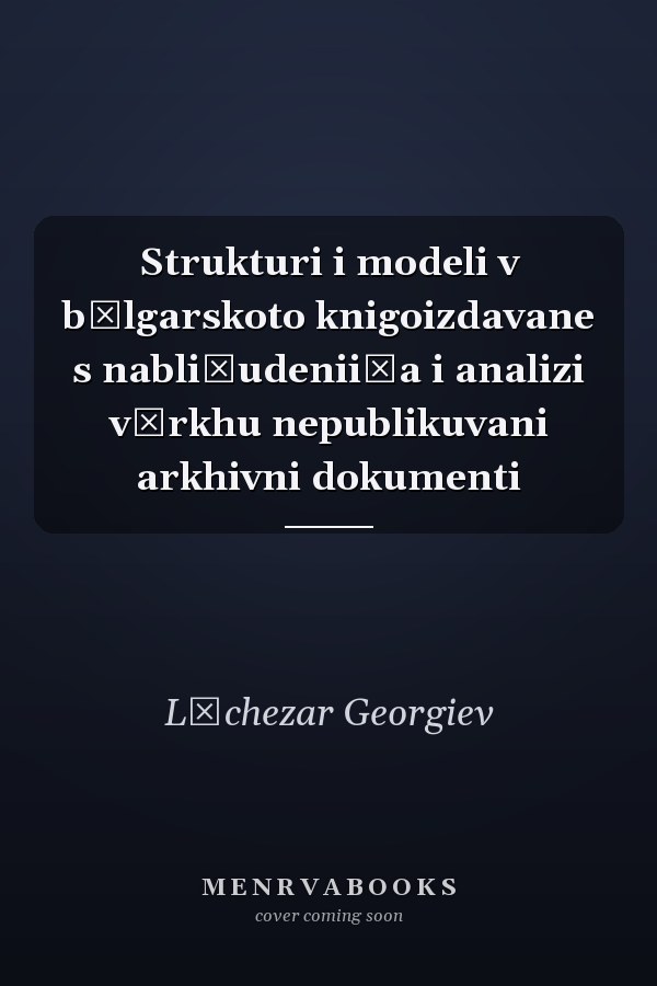 Strukturi i modeli v bŭlgarskoto knigoizdavane s nabli͡udenii͡a i analizi vŭrkhu nepublikuvani arkhivni dokumenti