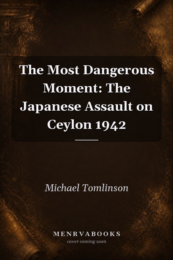 The Most Dangerous Moment The Japanese Assault on Ceylon 1942