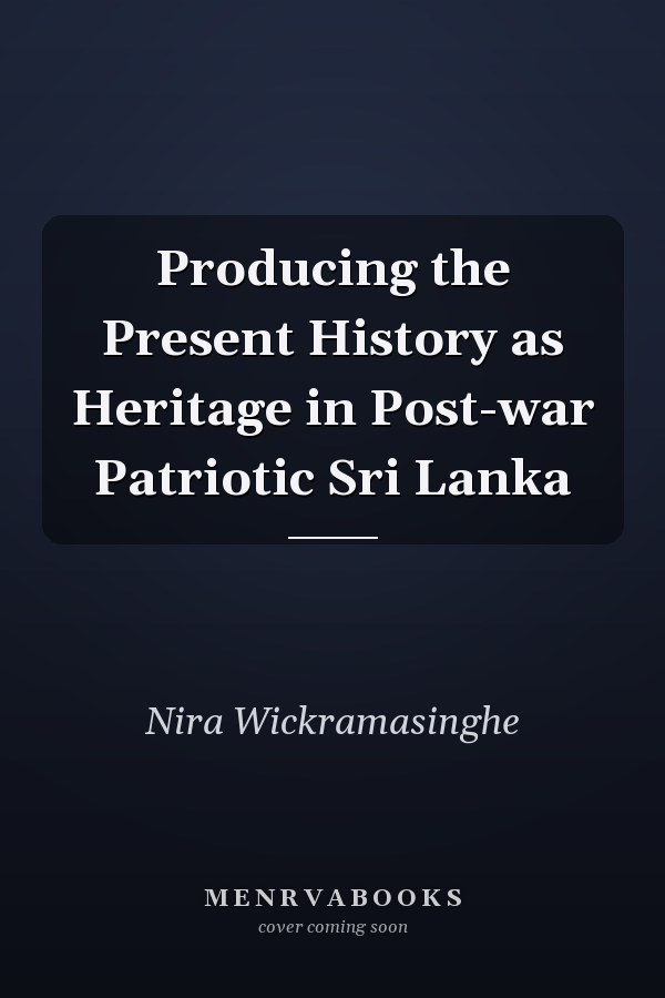 Producing the Present History as Heritage in Post-war Patriotic Sri Lanka