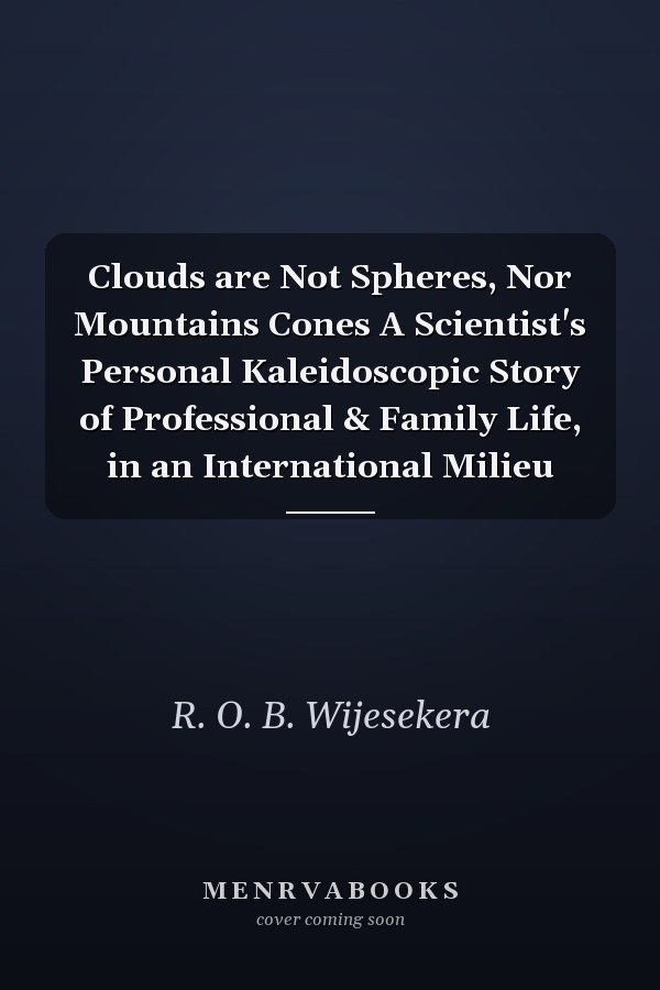 Clouds are Not Spheres, Nor Mountains Cones A Scientist's Personal Kaleidoscopic Story of Professional & Family Life, in an International Milieu