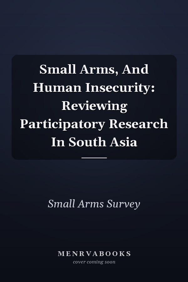 Small Arms, And Human Insecurity: Reviewing Participatory Research In South Asia
