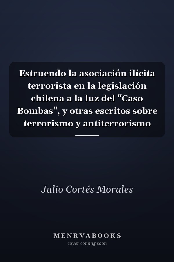 Estruendo la asociación ilícita terrorista en la legislación chilena a la luz del "Caso Bombas", y otras escritos sobre terrorismo y antiterrorismo