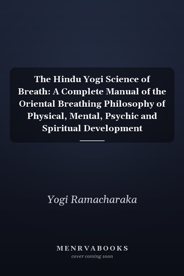 The Hindu Yogi Science of Breath: A Complete Manual of the Oriental Breathing Philosophy of Physical, Mental, Psychic and Spiritual Development