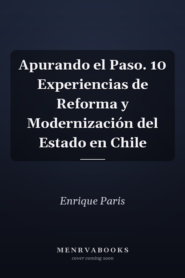 Apurando el Paso. 10 Experiencias de Reforma y Modernización del Estado en Chile