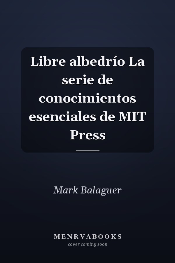 Libre albedrío La serie de conocimientos esenciales de MIT Press