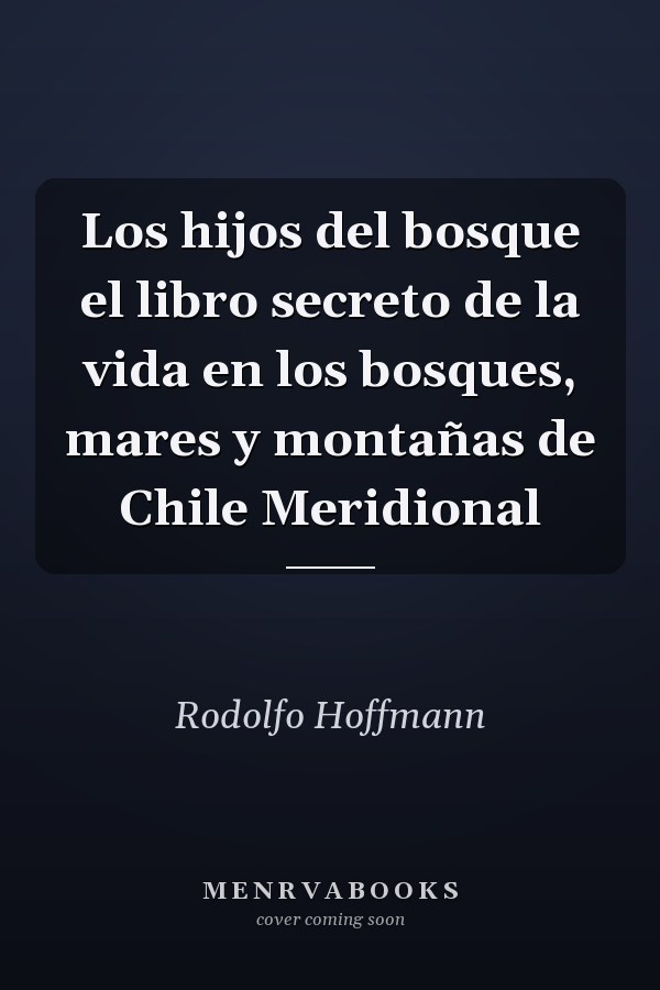 Los hijos del bosque el libro secreto de la vida en los bosques, mares y montañas de Chile Meridional
