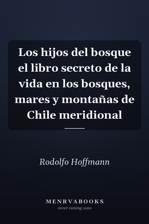 Los hijos del bosque el libro secreto de la vida en los bosques, mares y montañas de Chile meridional