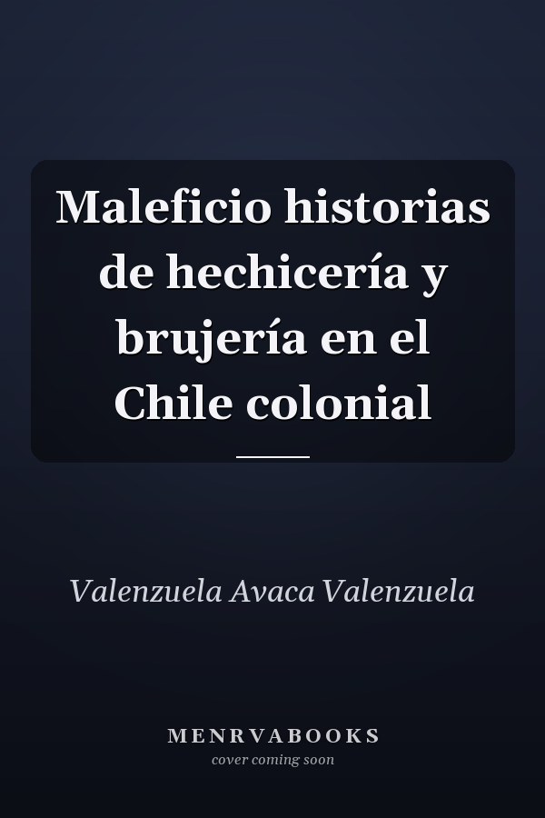 Maleficio historias de hechicería y brujería en el Chile colonial