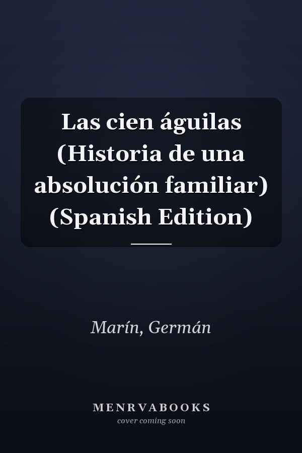 Las cien águilas (Historia de una absolución familiar) (Spanish Edition)