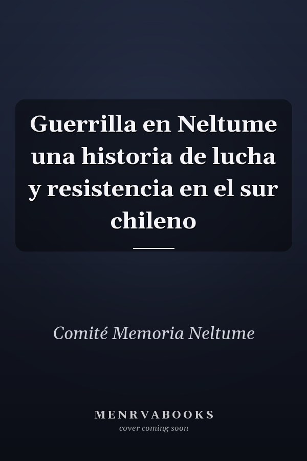 Guerrilla en Neltume una historia de lucha y resistencia en el sur chileno
