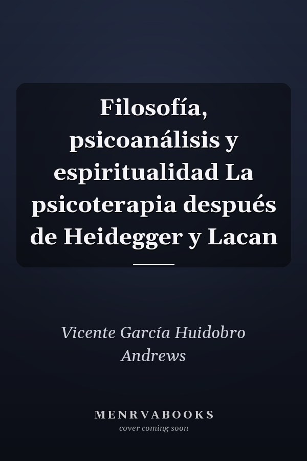 Filosofía, psicoanálisis y espiritualidad La psicoterapia después de Heidegger y Lacan