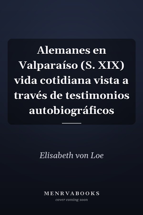 Alemanes en Valparaíso (S. XIX) vida cotidiana vista a través de testimonios autobiográficos