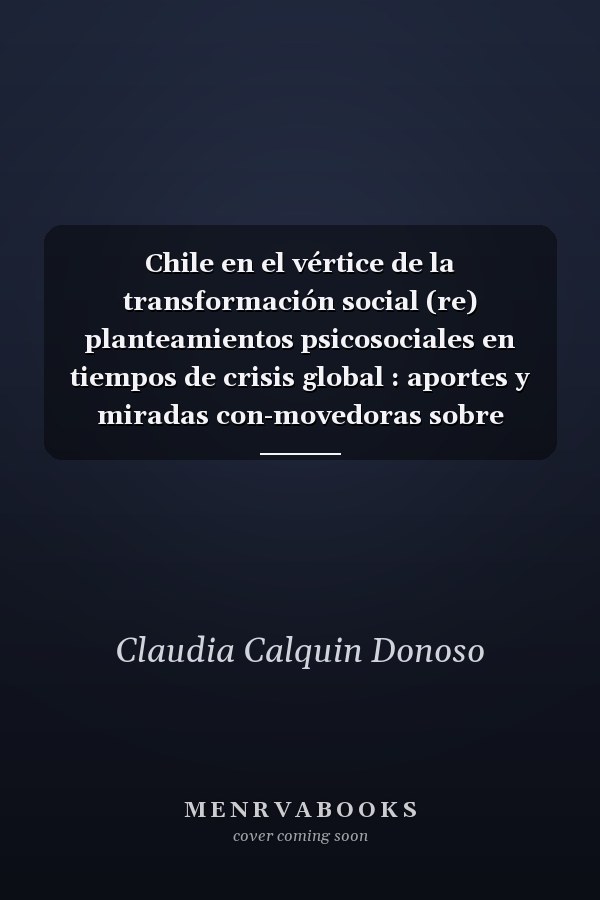 Chile en el vértice de la transformación social (re) planteamientos psicosociales en tiempos de crisis global : aportes y miradas con-movedoras sobre conflictividad social y pandemia