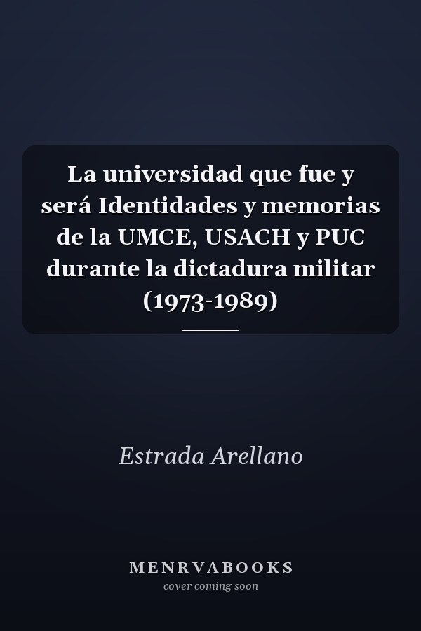 La universidad que fue y será Identidades y memorias de la UMCE, USACH y PUC durante la dictadura militar (1973-1989)