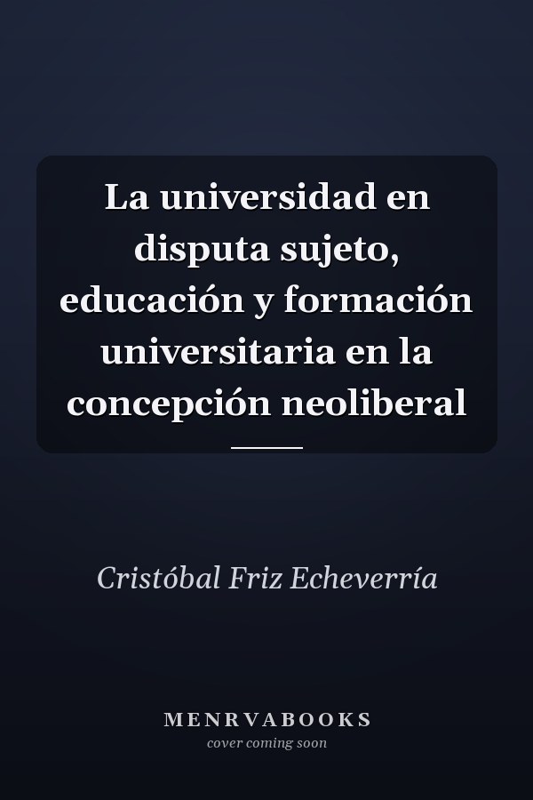 La universidad en disputa sujeto, educación y formación universitaria en la concepción neoliberal