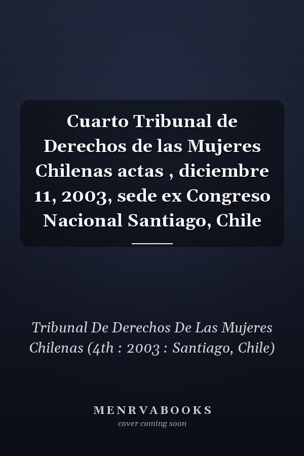 Cuarto Tribunal de Derechos de las Mujeres Chilenas actas , diciembre 11, 2003, sede ex Congreso Nacional Santiago, Chile