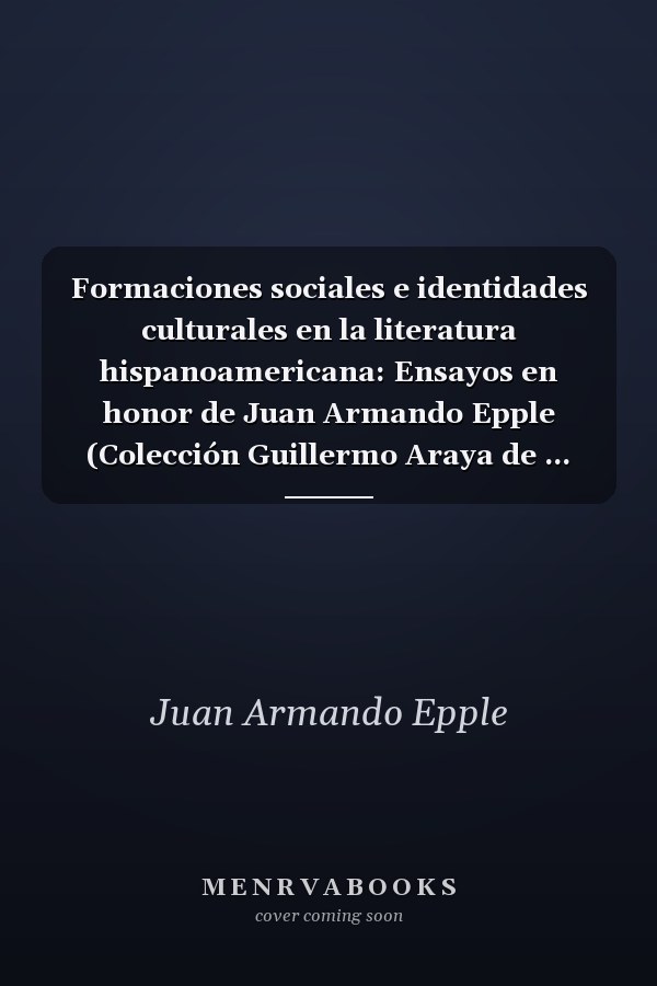 Formaciones sociales e identidades culturales en la literatura hispanoamericana: Ensayos en honor de Juan Armando Epple (Colección Guillermo Araya de ... ensayos y estudios) (Spanish Edition)
