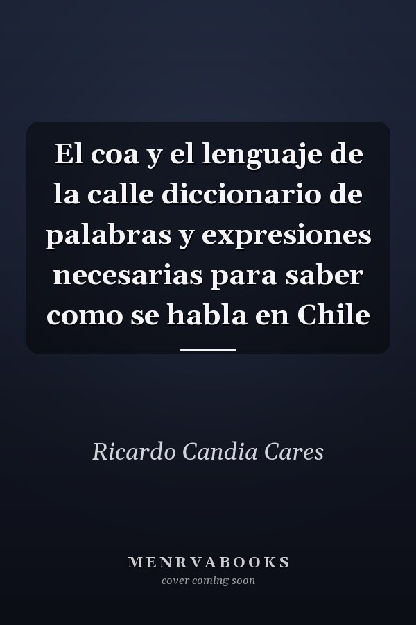 El coa y el lenguaje de la calle diccionario de palabras y expresiones necesarias para saber como se habla en Chile