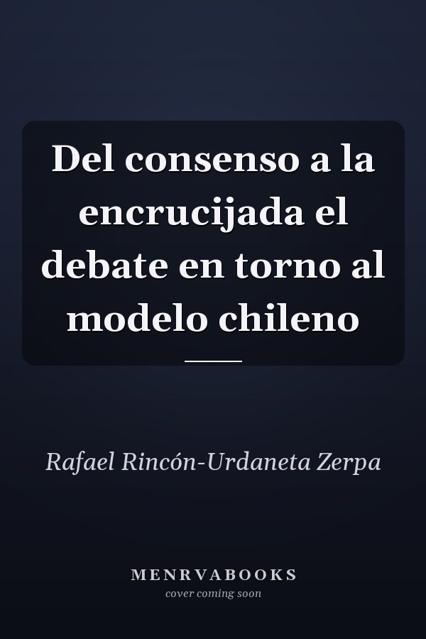 Del consenso a la encrucijada el debate en torno al modelo chileno
