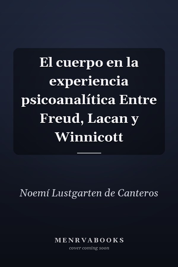 El cuerpo en la experiencia psicoanalítica Entre Freud, Lacan y Winnicott