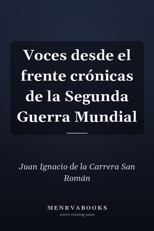 Voces desde el frente crónicas de la Segunda Guerra Mundial