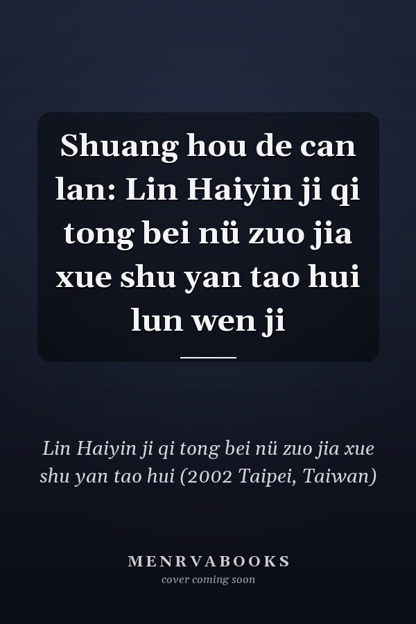 Shuang hou de can lan: Lin Haiyin ji qi tong bei nü zuo jia xue shu yan tao hui lun wen ji