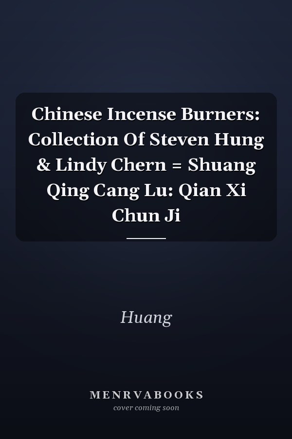Chinese Incense Burners: Collection Of Steven Hung & Lindy Chern = Shuang Qing Cang Lu: Qian Xi Chun Ji