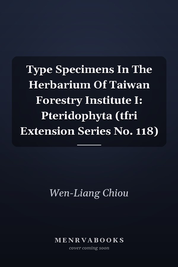Type Specimens In The Herbarium Of Taiwan Forestry Institute I: Pteridophyta (tfri Extension Series No. 118)