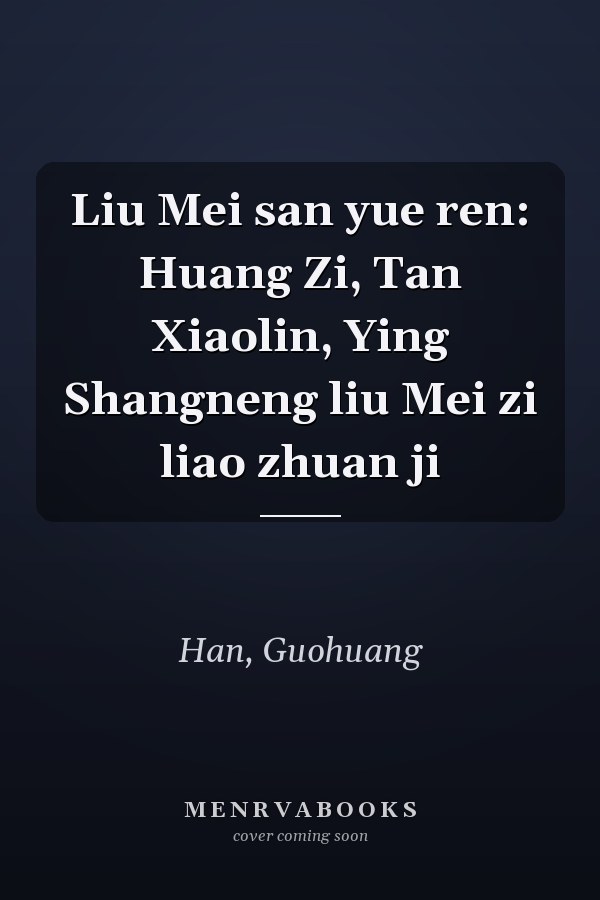 Liu Mei san yue ren: Huang Zi, Tan Xiaolin, Ying Shangneng liu Mei zi liao zhuan ji