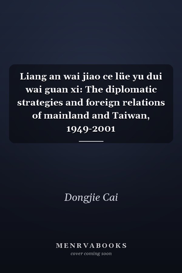 Liang an wai jiao ce lüe yu dui wai guan xi: The diplomatic strategies and foreign relations of mainland and Taiwan, 1949-2001