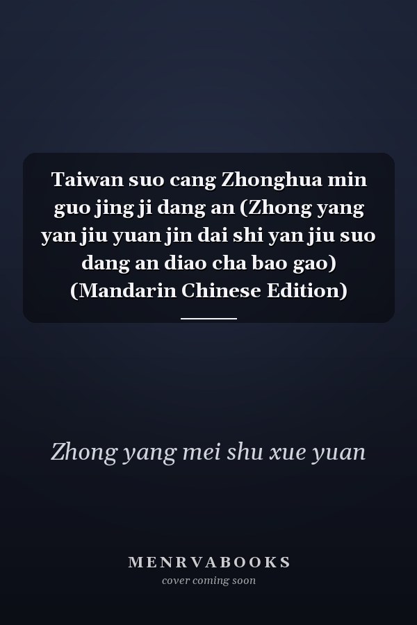 Taiwan suo cang Zhonghua min guo jing ji dang an (Zhong yang yan jiu yuan jin dai shi yan jiu suo dang an diao cha bao gao) (Mandarin Chinese Edition)