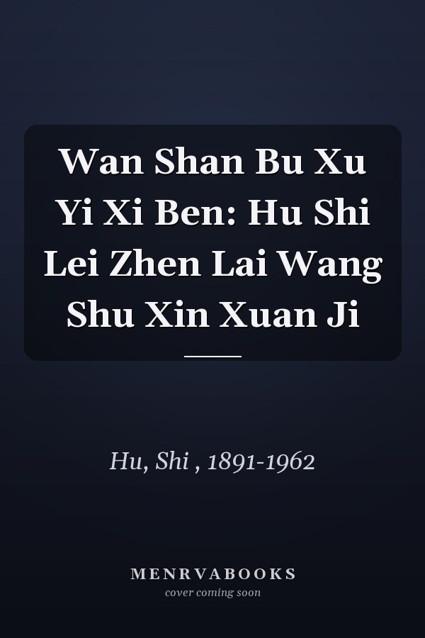 Wan Shan Bu Xu Yi Xi Ben: Hu Shi Lei Zhen Lai Wang Shu Xin Xuan Ji