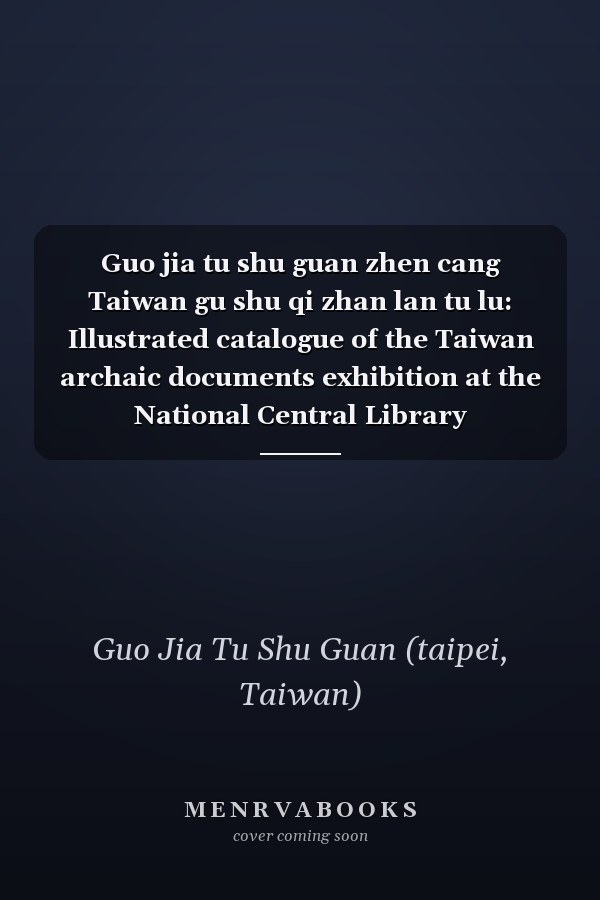 Guo jia tu shu guan zhen cang Taiwan gu shu qi zhan lan tu lu: Illustrated catalogue of the Taiwan archaic documents exhibition at the National Central Library