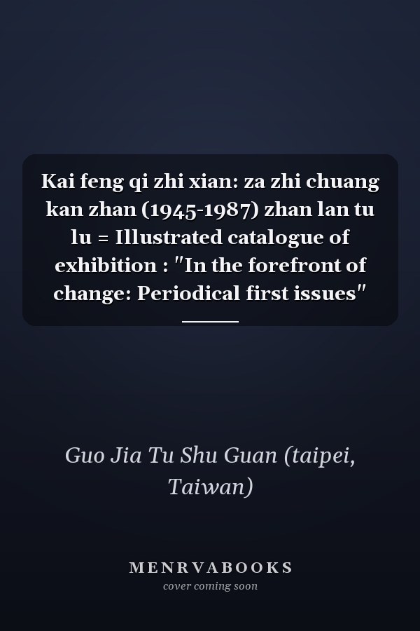 Kai feng qi zhi xian: za zhi chuang kan zhan (1945-1987) zhan lan tu lu = Illustrated catalogue of exhibition :  "In the forefront of change: Periodical first issues"