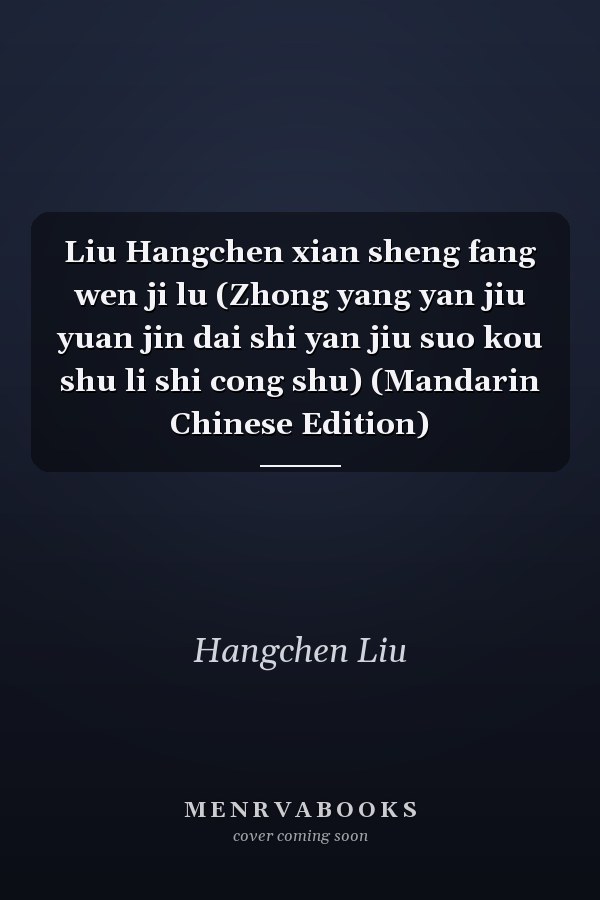 Liu Hangchen xian sheng fang wen ji lu (Zhong yang yan jiu yuan jin dai shi yan jiu suo kou shu li shi cong shu) (Mandarin Chinese Edition)