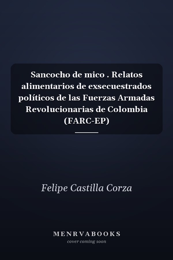 Sancocho de mico . Relatos alimentarios de exsecuestrados políticos de las Fuerzas Armadas Revolucionarias de Colombia (FARC-EP)