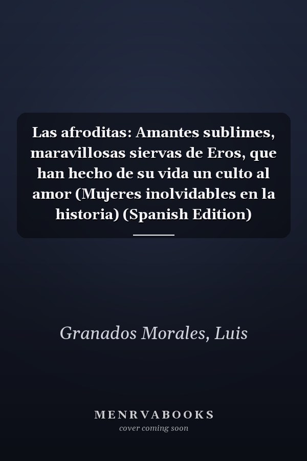 Las afroditas: Amantes sublimes, maravillosas siervas de Eros, que han hecho de su vida un culto al amor (Mujeres inolvidables en la historia) (Spanish Edition)