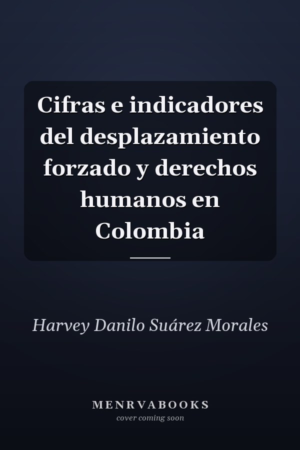 Cifras e indicadores del desplazamiento forzado y derechos humanos en Colombia