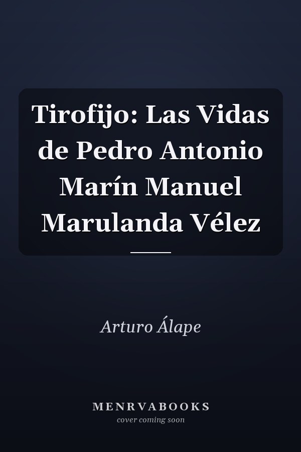 Tirofijo: Las Vidas de Pedro Antonio Marín Manuel Marulanda Vélez
