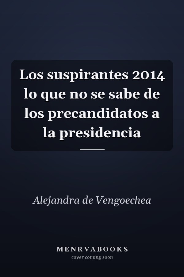 Los suspirantes 2014 lo que no se sabe de los precandidatos a la presidencia