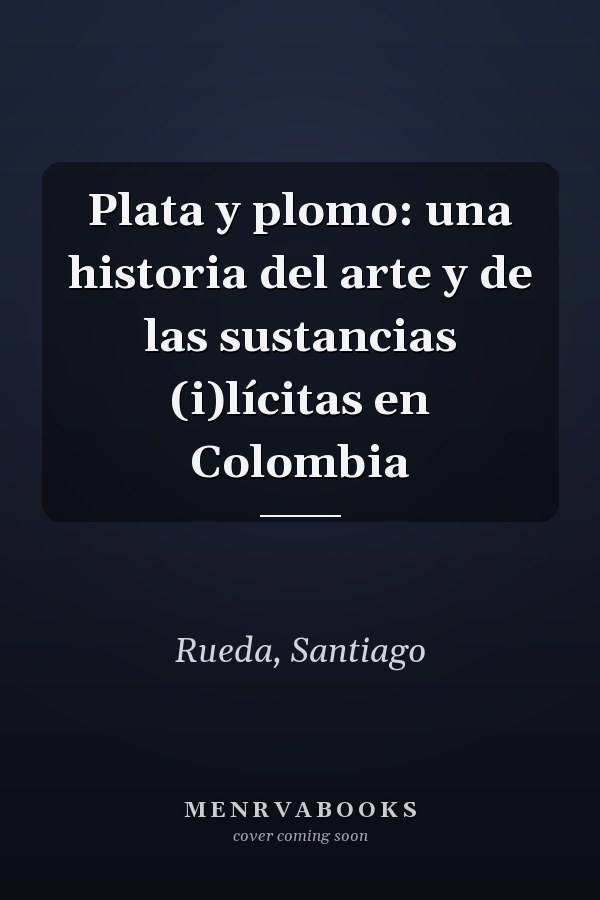 Plata y plomo: una historia del arte y de las sustancias (i)lícitas en Colombia