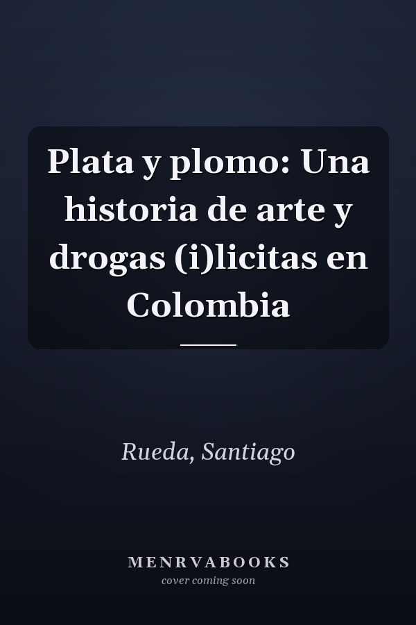 Plata y plomo: Una historia de arte y drogas (i)licitas en Colombia