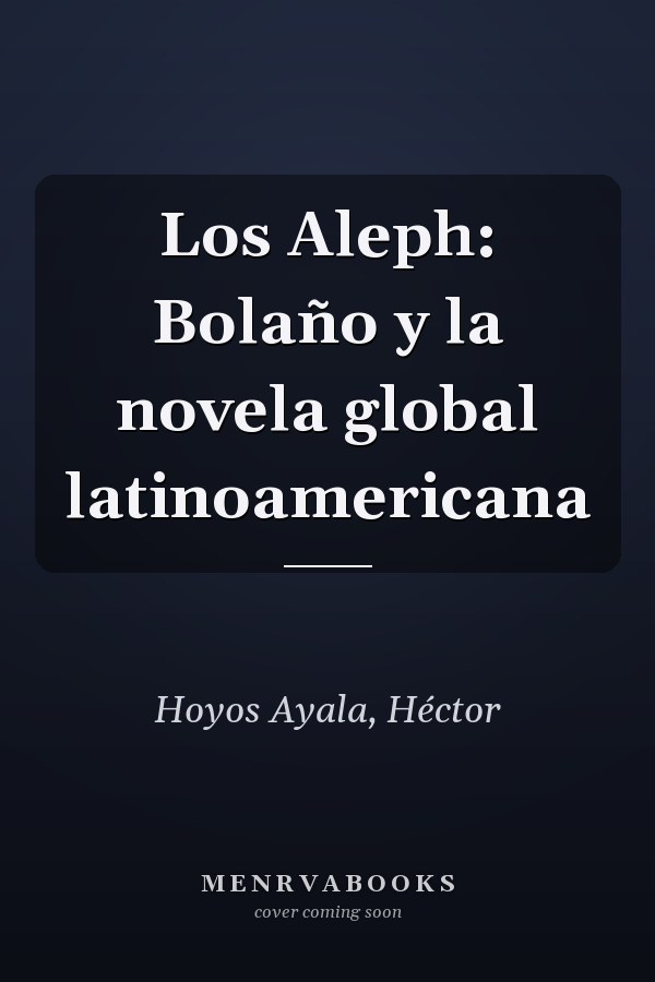 Los Aleph: Bolaño y la novela global latinoamericana
