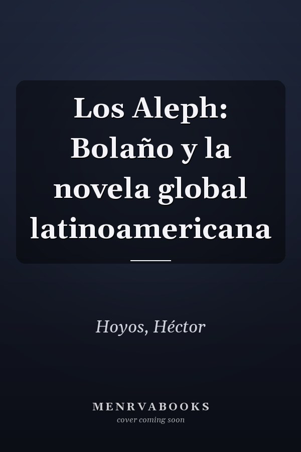 Los Aleph: Bolaño y la novela global latinoamericana