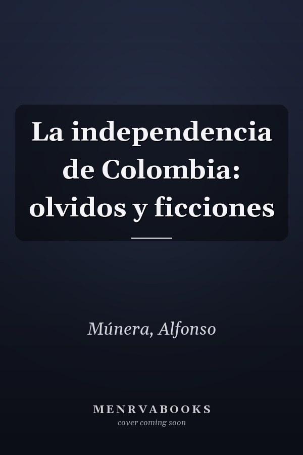 La independencia de Colombia: olvidos y ficciones