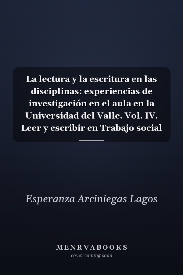 La lectura y la escritura en las disciplinas: experiencias de investigación en el aula en la Universidad del Valle. Vol. IV. Leer y escribir en Trabajo social