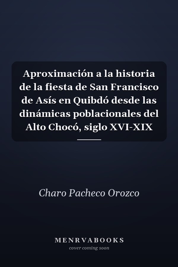 Aproximación a la historia de la fiesta de San Francisco de Asís en Quibdó desde las dinámicas poblacionales del Alto Chocó, siglo XVI-XIX