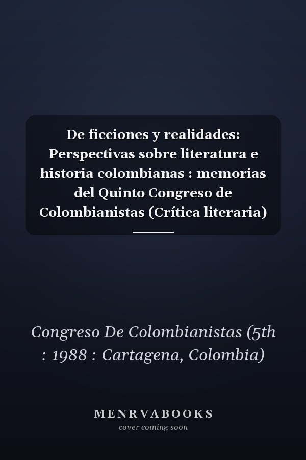 De ficciones y realidades: Perspectivas sobre literatura e historia colombianas : memorias del Quinto Congreso de Colombianistas (Crítica literaria) (Spanish Edition)