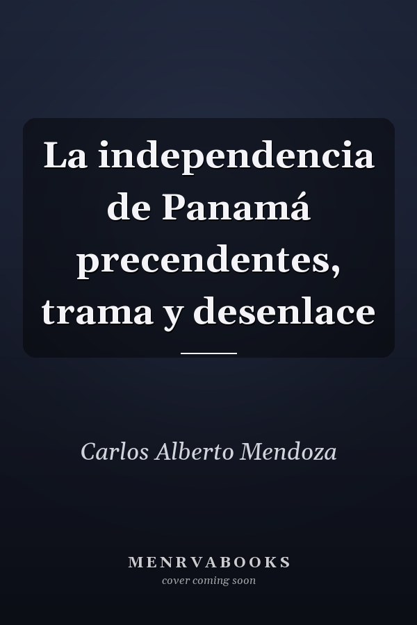 La independencia de Panamá precendentes, trama y desenlace